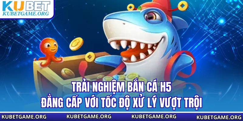 Trải nghiệm bắn cá H5 đẳng cấp với tốc độ xử lý vượt trội